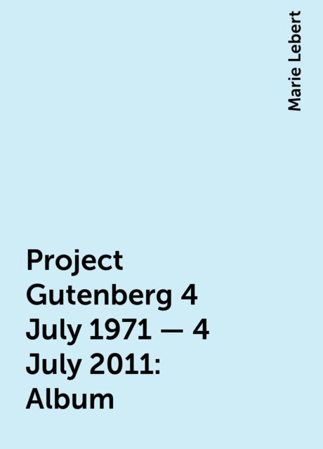 Project Gutenberg 4 July 1971 - 4 July 2011: Album, Marie Lebert