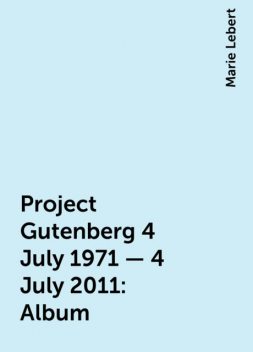 Project Gutenberg 4 July 1971 - 4 July 2011: Album, Marie Lebert