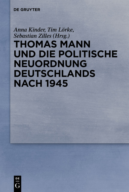 Thomas Mann und die politische Neuordnung Deutschlands nach 1945, Anna Kinder, Sebastian Zilles, Tim Lörke