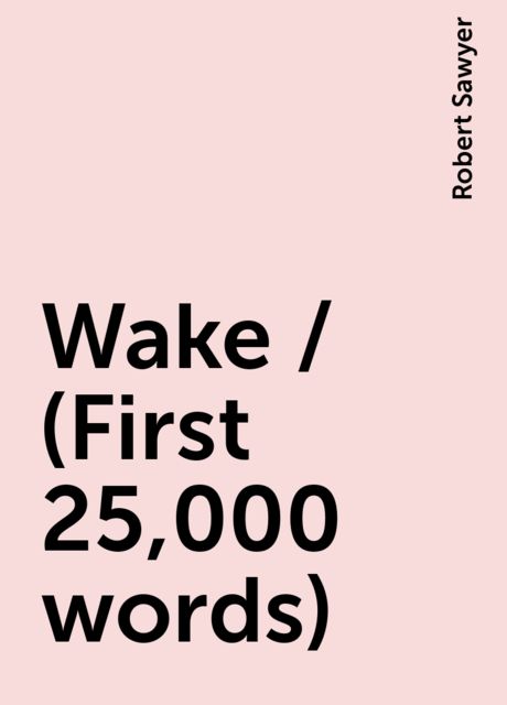 Wake / (First 25,000 words), Robert Sawyer