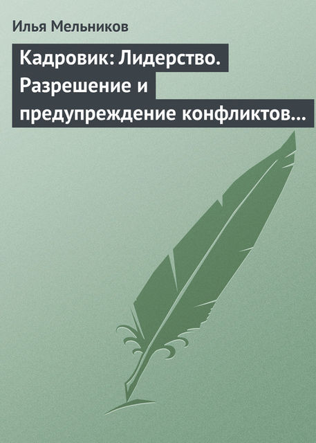 Кадровик: Лидерство. Разрешение и предупреждение конфликтов в коллективе, Илья Мельников