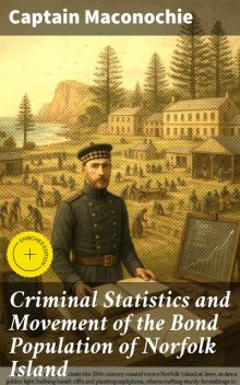 Criminal Statistics and Movement of the Bond Population of Norfolk Island, Captain Maconochie