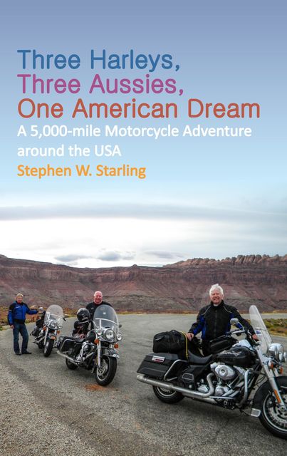 THREE HARLEYS, THREE AUSSIES, ONE AMERICAN DREAM, Stephen W. Starling