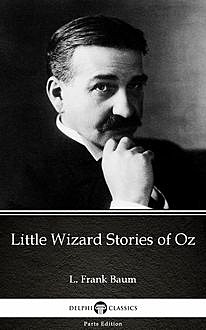 Little Wizard Stories of Oz by L. Frank Baum – Delphi Classics (Illustrated), Lyman Frank Baum