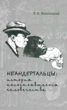 Неандертальцы: история несостоявшегося человечества, Леонид Вишняцкий
