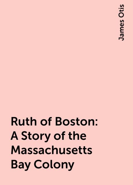 Ruth of Boston: A Story of the Massachusetts Bay Colony, James Otis