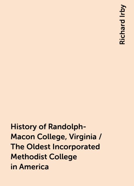 History of Randolph-Macon College, Virginia / The Oldest Incorporated Methodist College in America, Richard Irby
