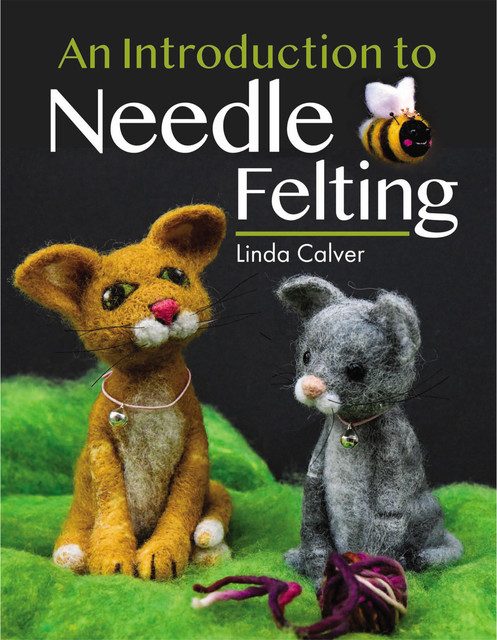 An Introduction to Needle Felting, Linda Calver