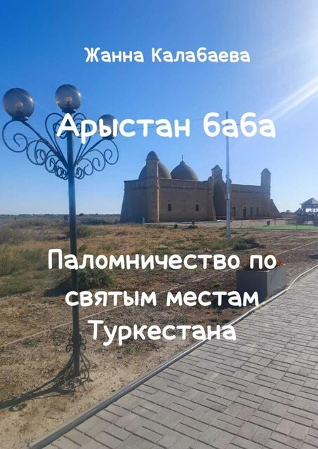 Арыстан баба. Паломничество по святым местам Туркестана, Жанна Калабаева