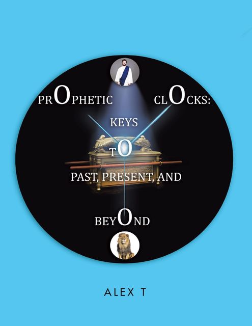 Prophetic Clocks: Keys to Past, Present, and Beyond, Alex T