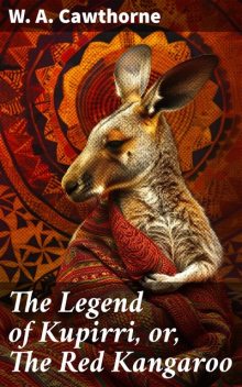 The Legend of Kupirri, or, The Red Kangaroo, W.A. Cawthorne