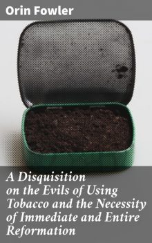 A Disquisition on the Evils of Using Tobacco and the Necessity of Immediate and Entire Reformation, Orin Fowler