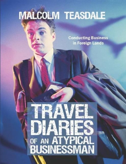 Travel Diaries of an Atypical Businessman, Malcolm Teasdale