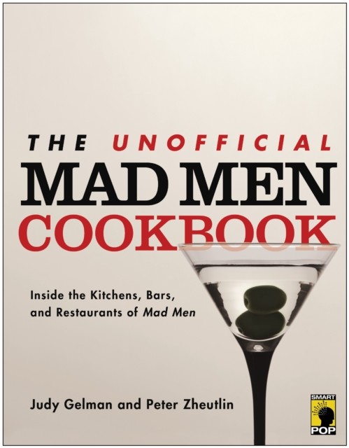 The Unofficial Mad Men Cookbook: Inside the Kitchens, Bars, and Restaurants of Mad Men, Judy Gelman