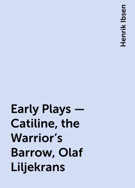 Early Plays — Catiline, the Warrior's Barrow, Olaf Liljekrans, Henrik Ibsen