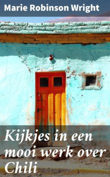 Kijkjes in een mooi werk over Chili, Marie Robinson Wright