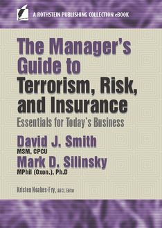 The Manager’s Guide to Terrorism, Risk, and Insurance, Ph.D., David Smith, CPCU, MPhil, MSM, Mark D. Silinksy