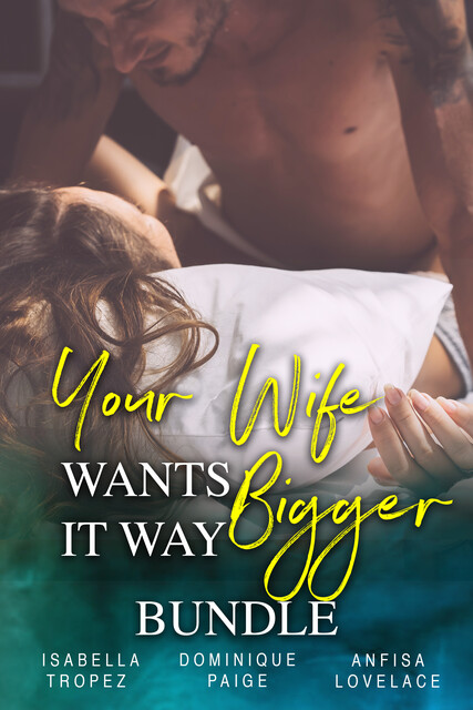 Your Wife Wants It WAY Bigger – Bundle, Dominique Paige, Isabella Tropez, Lovelace Anfisa