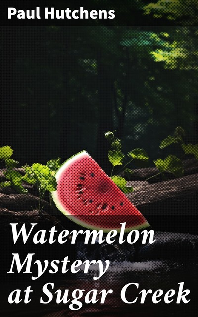 Watermelon Mystery at Sugar Creek, Paul Hutchens
