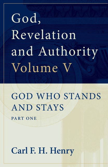 God, Revelation and Authority : God Who Stands and Stays (Vol. 5), Carl F.H. Henry