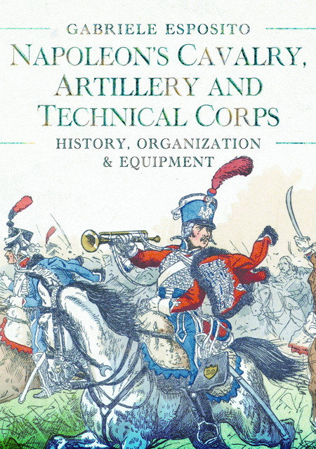Napoleon's Cavalry, Artillery and Technical Corps 1799–1815, Gabriele Esposito