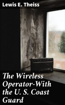The Wireless Operator—With the U. S. Coast Guard, Lewis E.Theiss