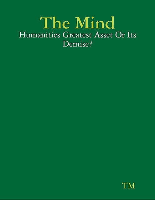 The Mind – Humanities Greatest Asset Or Its Demise, TM