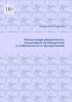 Финансовая уверенность: пошаговый путеводитель к стабильности и процветанию, Анастасия Петрова