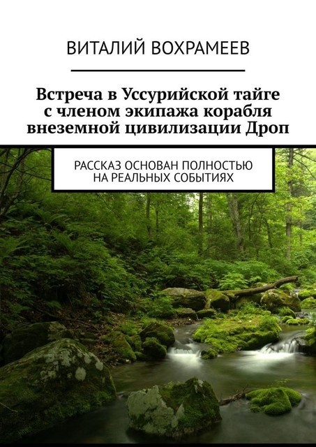 Встреча в Уссурийской тайге с членом экипажа корабля внеземной цивилизации Дроп. Рассказ основан полностью на реальных событиях, Виталий Вохрамеев