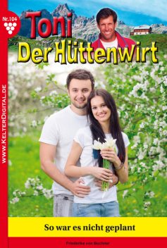 Toni der Hüttenwirt 104 – Heimatroman, Friederike von Buchner