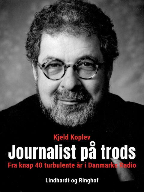 Journalist på trods. Fra knap 40 turbulente år i Danmarks Radio, Kjeld Koplev