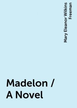 Madelon / A Novel, Mary Eleanor Wilkins Freeman