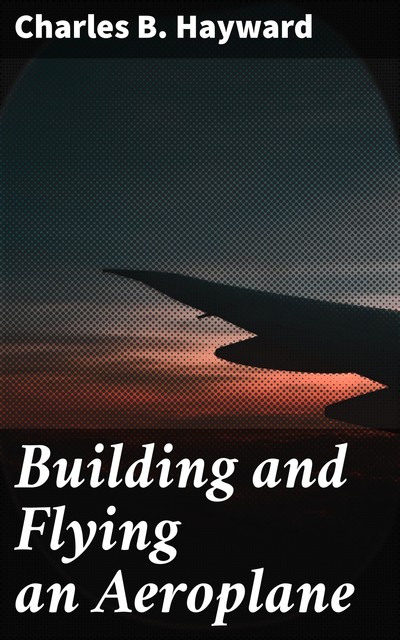 Building and Flying an Aeroplane, Charles B. Hayward