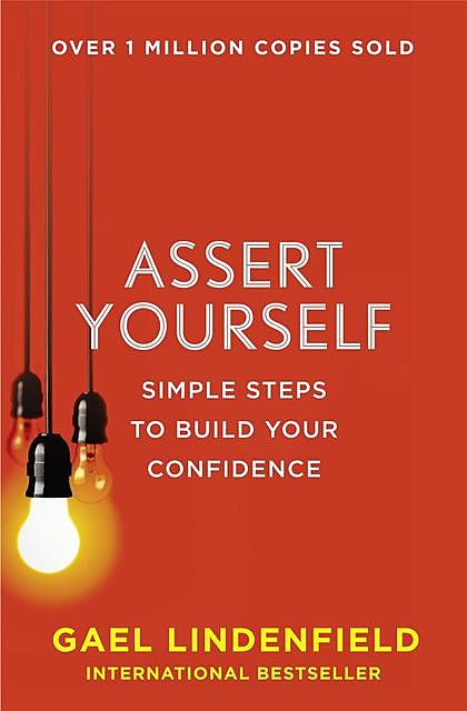 Assert Yourself: Simple Steps to Build Your Confidence, Gael Lindenfield
