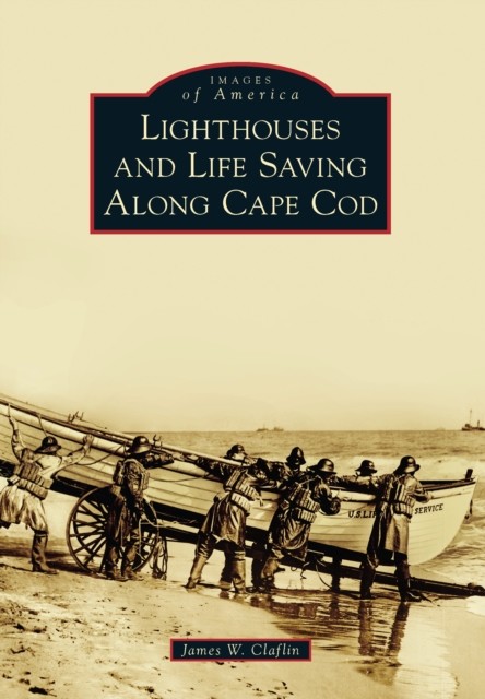 Lighthouses and Life Saving Along Cape Cod, James Claflin