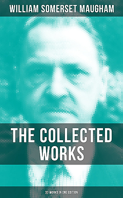 The Collected Works of W. Somerset Maugham (33 Works in One Edition), William Somerset Maugham