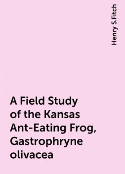 A Field Study of the Kansas Ant-Eating Frog, Gastrophryne olivacea, Henry S.Fitch