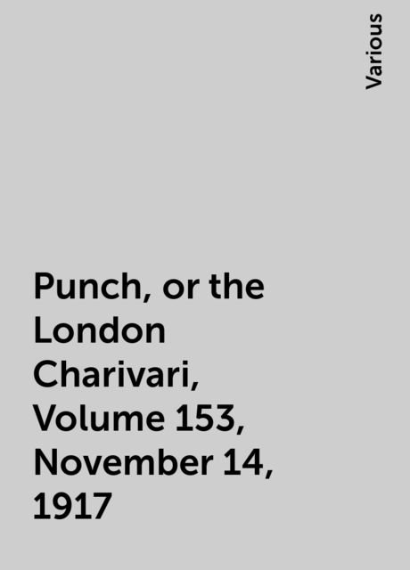 Punch, or the London Charivari, Volume 153, November 14, 1917, Various