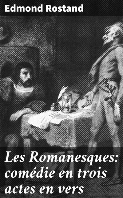 Les Romanesques: comédie en trois actes en vers, Edmond Rostand