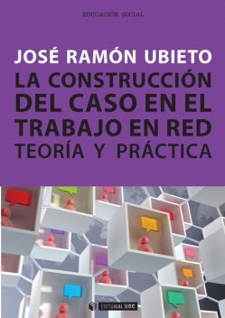 La construcción del caso en el trabajo en red. Teoría y práctica, José Ramón Ubieto Pardo