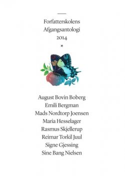 Forfatterskolens afgangsantologi 2014, August Bovin Boberg, Emeli Bergman, Mads Joensen, Maria Hesselager, Reimar Torkil Juul, Signe Gjessing, Sine Bang Nielsen