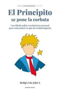 El Principito se pone la corbata: Una fábula sobre crecimiento personal para redescubrir lo que de verdad importa (Spanish Edition), Borja Vilaseca