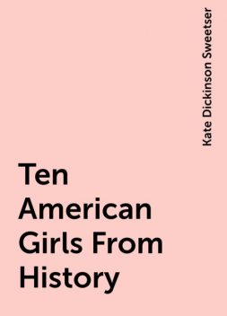 Ten American Girls From History, Kate Dickinson Sweetser
