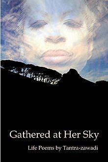 Gathered at Her Sky: Life Poems by Tantra-zawadi, Tantra Zawadi