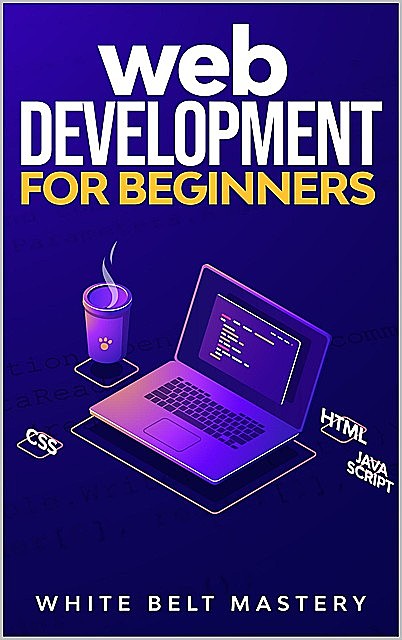 Web Development for beginners: Learn HTML/CSS/Javascript step by step with this Coding Guide, Programming Guide for beginners, Website development, Mastery, White Belt