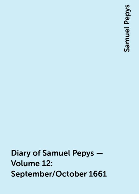 Diary of Samuel Pepys — Volume 12: September/October 1661, Samuel Pepys