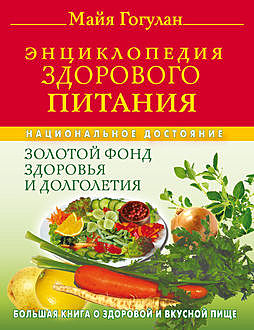Энциклопедия здорового питания. Большая книга о здоровой и вкусной пище, Майя Гогулан