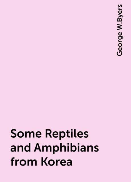 Some Reptiles and Amphibians from Korea, George W.Byers