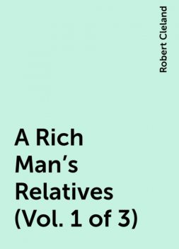 A Rich Man's Relatives (Vol. 1 of 3), Robert Cleland