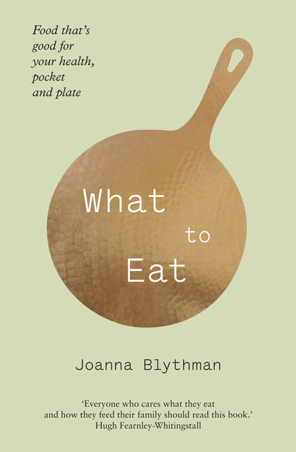 What to Eat: Food that’s good for your health, pocket and plate, Joanna Blythman